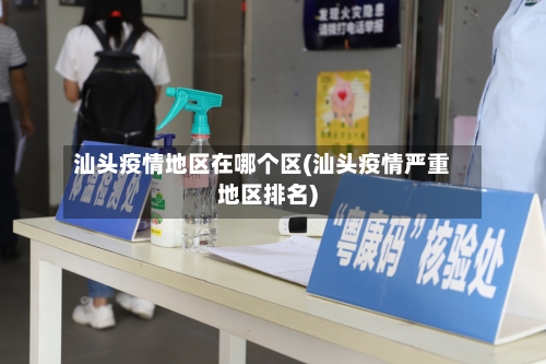 汕头疫情地区在哪个区(汕头疫情严重地区排名)-第3张图片
