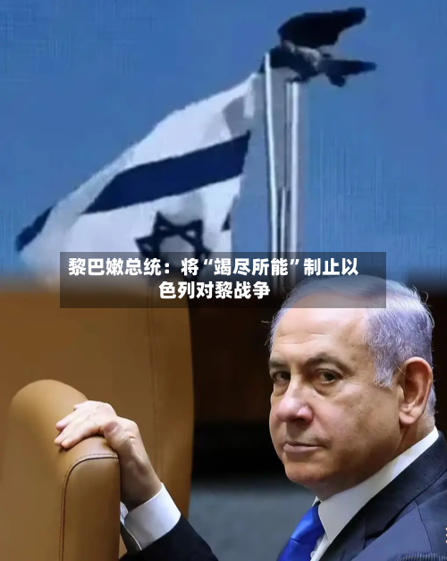 黎巴嫩总统：将“竭尽所能”制止以色列对黎战争-第3张图片