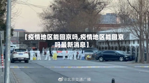 【疫情地区能回京吗,疫情地区能回京吗最新消息】-第3张图片