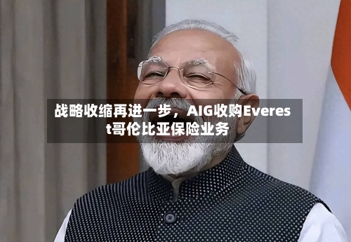 战略收缩再进一步，AIG收购Everest哥伦比亚保险业务-第2张图片