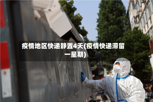 疫情地区快递静置4天(疫情快递滞留一星期)-第2张图片