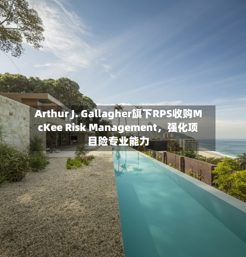 Arthur J. Gallagher旗下RPS收购McKee Risk Management，强化项目险专业能力-第2张图片