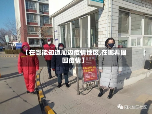 【在哪能知道周边疫情地区,在哪看周围疫情】-第3张图片