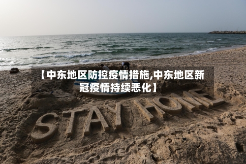 【中东地区防控疫情措施,中东地区新冠疫情持续恶化】