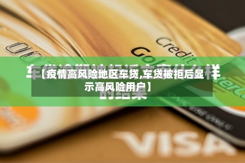【疫情高风险地区车贷,车贷被拒后显示高风险用户】-第2张图片