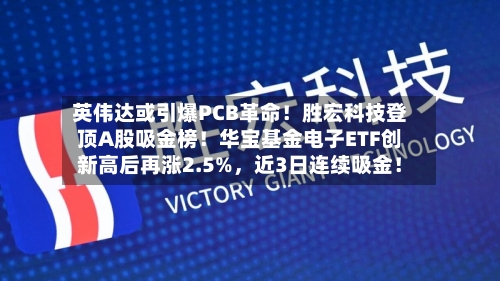 英伟达或引爆PCB革命！胜宏科技登顶A股吸金榜！华宝基金电子ETF创新高后再涨2.5%	，近3日连续吸金！-第2张图片
