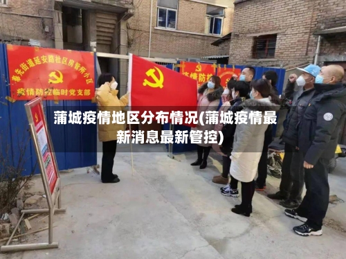 蒲城疫情地区分布情况(蒲城疫情最新消息最新管控)-第2张图片