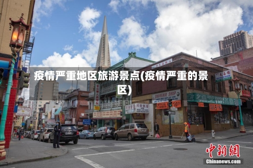 疫情严重地区旅游景点(疫情严重的景区)-第2张图片