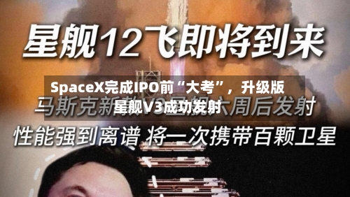 SpaceX完成IPO前“大考”，升级版星舰V3成功发射-第2张图片