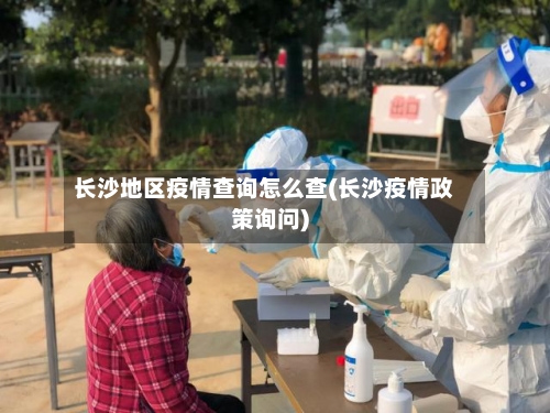 长沙地区疫情查询怎么查(长沙疫情政策询问)-第2张图片