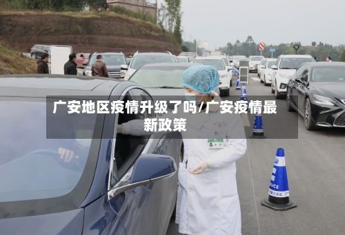 广安地区疫情升级了吗/广安疫情最新政策-第2张图片