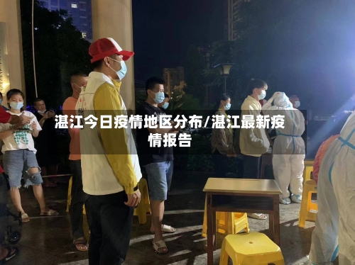 湛江今日疫情地区分布/湛江最新疫情报告-第2张图片