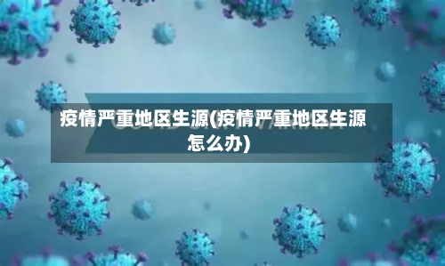疫情严重地区生源(疫情严重地区生源怎么办)-第2张图片