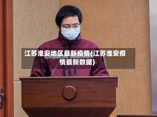 江苏淮安地区最新疫情(江苏淮安疫情最新数据)-第2张图片