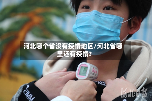 河北哪个省没有疫情地区/河北省哪里还有疫情?-第2张图片