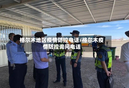 格尔木地区疫情防控电话/格尔木疫情防控询问电话-第3张图片