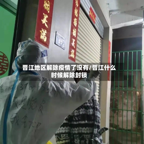 晋江地区解除疫情了没有/晋江什么时候解除封锁-第3张图片