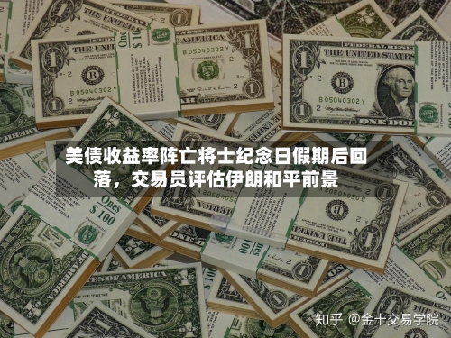美债收益率阵亡将士纪念日假期后回落，交易员评估伊朗和平前景-第3张图片