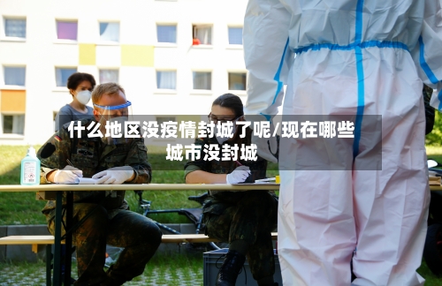 什么地区没疫情封城了呢/现在哪些城市没封城
