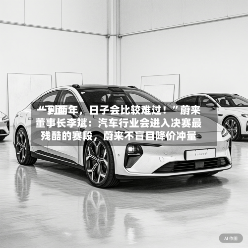 “下面一到两年，日子会比较难过！	”蔚来董事长李斌：汽车行业会进入决赛最残酷的赛段，蔚来不盲目降价冲量-第2张图片