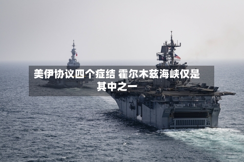 美伊协议四个症结 霍尔木兹海峡仅是其中之一-第2张图片