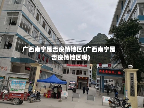 广西南宁是否疫情地区(广西南宁是否疫情地区呢)-第3张图片
