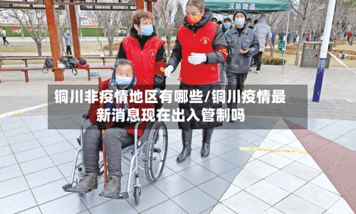 铜川非疫情地区有哪些/铜川疫情最新消息现在出入管制吗