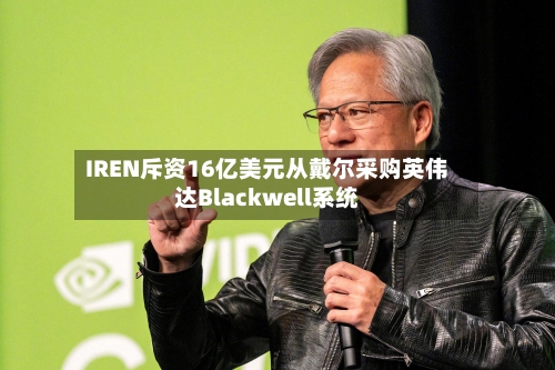 IREN斥资16亿美元从戴尔采购英伟达Blackwell系统