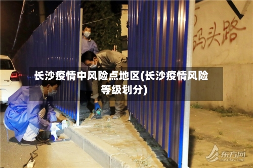 长沙疫情中风险点地区(长沙疫情风险等级划分)