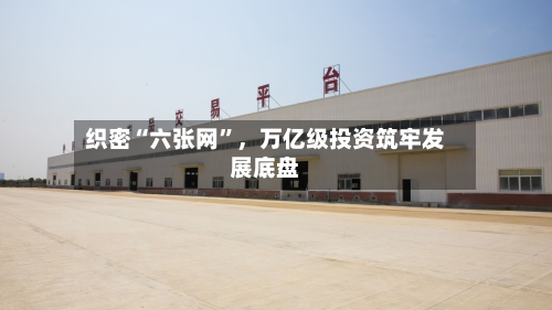 织密“六张网	”，万亿级投资筑牢发展底盘-第2张图片