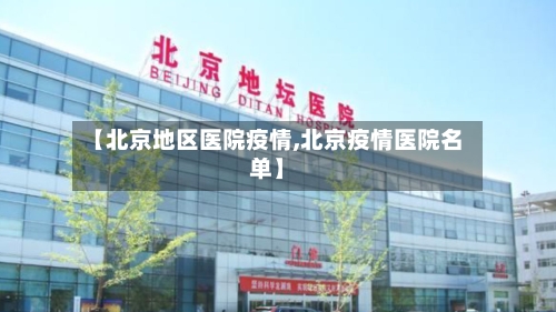 【北京地区医院疫情,北京疫情医院名单】-第3张图片