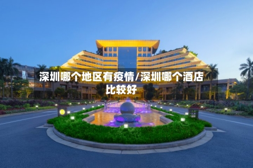 深圳哪个地区有疫情/深圳哪个酒店比较好-第2张图片
