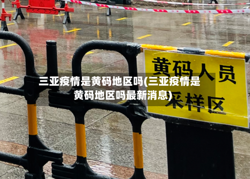 三亚疫情是黄码地区吗(三亚疫情是黄码地区吗最新消息)-第2张图片