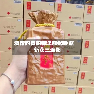 酒价内参5月27日费用发布：青花郎上涨6元/瓶，斩获三连阳