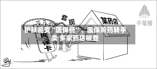 护肤品变“医保药”、医保购药转手卖 多家药店被查
