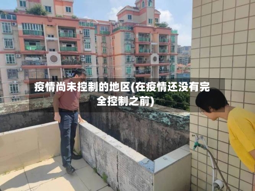 疫情尚未控制的地区(在疫情还没有完全控制之前)