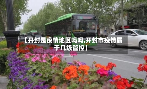 【开封是疫情地区吗吗,开封市疫情属于几级管控】-第2张图片