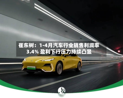 崔东树:1-4月汽车行业销售利润率3.4% 盈利下行压力持续凸显-第2张图片
