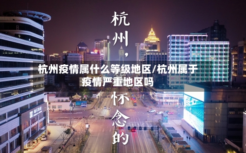 杭州疫情属什么等级地区/杭州属于疫情严重地区吗