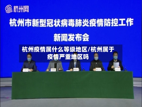 杭州疫情属什么等级地区/杭州属于疫情严重地区吗-第3张图片