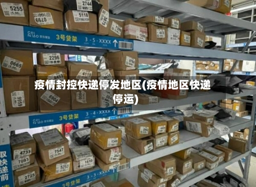 疫情封控快递停发地区(疫情地区快递停运)-第3张图片