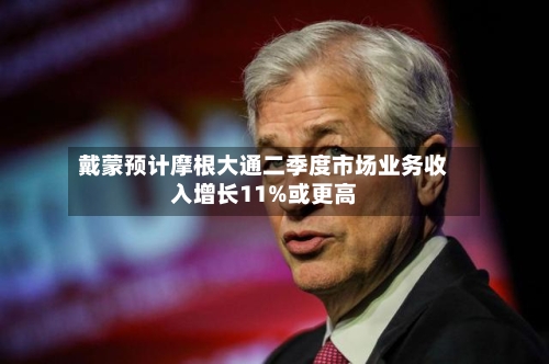 戴蒙预计摩根大通二季度市场业务收入增长11%或更高-第2张图片