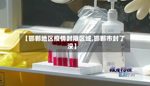 【邯郸地区疫情封限区域,邯郸市封了没】