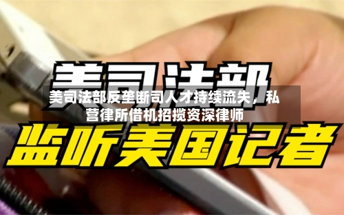 美司法部反垄断司人才持续流失，私营律所借机招揽资深律师