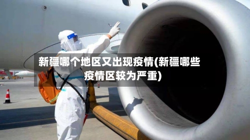 新疆哪个地区又出现疫情(新疆哪些疫情区较为严重)-第2张图片