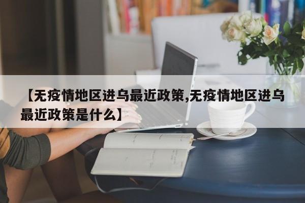 【无疫情地区进乌最近政策,无疫情地区进乌最近政策是什么】