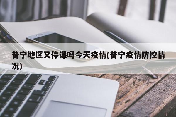 普宁地区又停课吗今天疫情(普宁疫情防控情况)