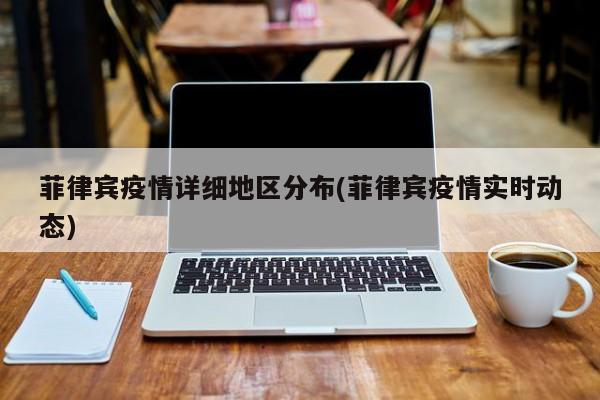 菲律宾疫情详细地区分布(菲律宾疫情实时动态)