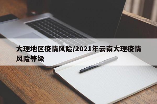 大理地区疫情风险/2021年云南大理疫情风险等级