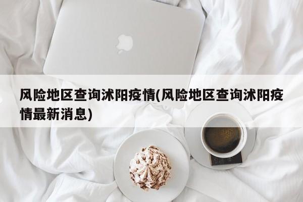 风险地区查询沭阳疫情(风险地区查询沭阳疫情最新消息)